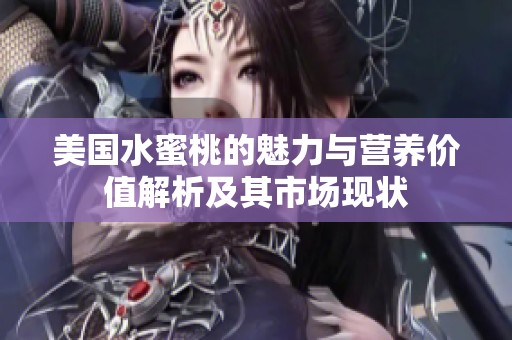 美国水蜜桃的魅力与营养价值解析及其市场现状