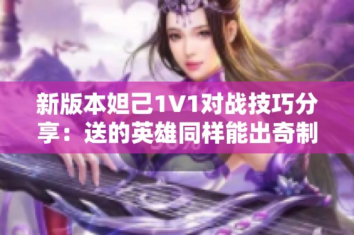 新版本妲己1V1对战技巧分享：送的英雄同样能出奇制胜