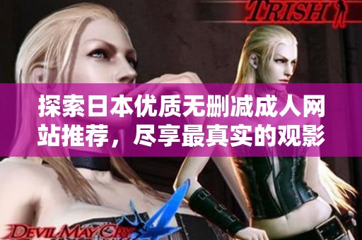 探索日本优质无删减成人网站推荐，尽享最真实的观影体验