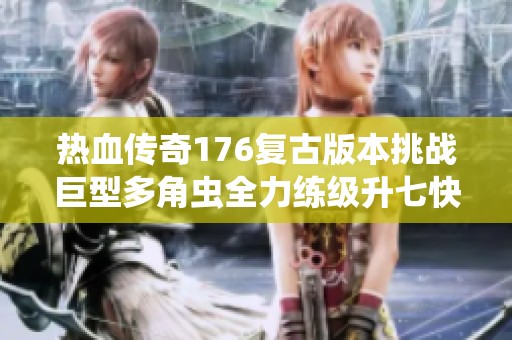 热血传奇176复古版本挑战巨型多角虫全力练级升七快感无限