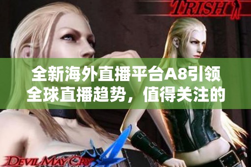 全新海外直播平台A8引领全球直播趋势，值得关注的选择