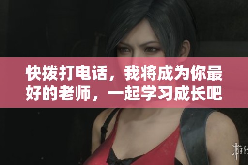 快拨打电话，我将成为你最好的老师，一起学习成长吧