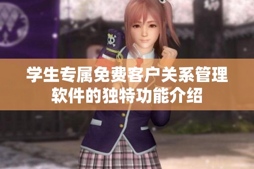 学生专属免费客户关系管理软件的独特功能介绍