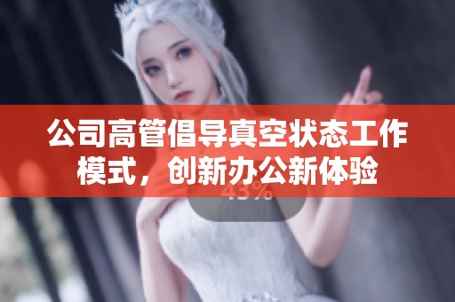 公司高管倡导真空状态工作模式，创新办公新体验