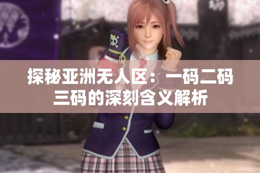 探秘亚洲无人区：一码二码三码的深刻含义解析