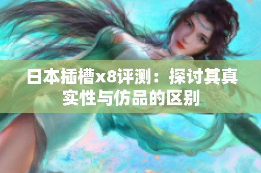 日本插槽x8评测：探讨其真实性与仿品的区别