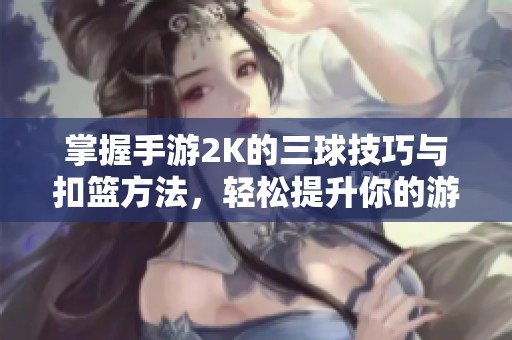 掌握手游2K的三球技巧与扣篮方法，轻松提升你的游戏水平