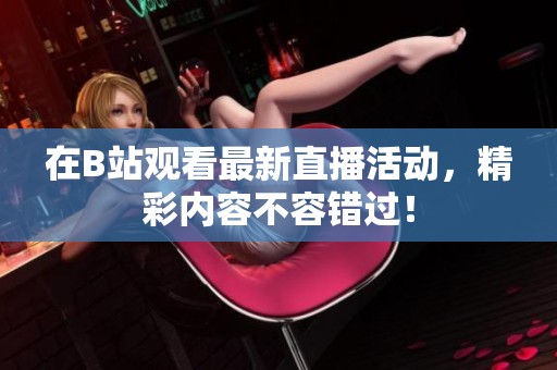 在B站观看最新直播活动，精彩内容不容错过！