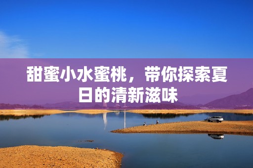甜蜜小水蜜桃，带你探索夏日的清新滋味