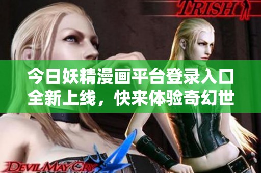 今日妖精漫画平台登录入口全新上线，快来体验奇幻世界！