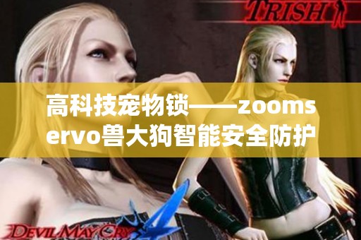 高科技宠物锁——zoomservo兽大狗智能安全防护系统解析