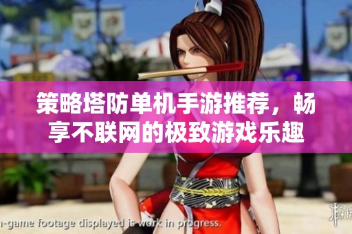 策略塔防单机手游推荐，畅享不联网的极致游戏乐趣