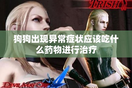 狗狗出现异常症状应该吃什么药物进行治疗