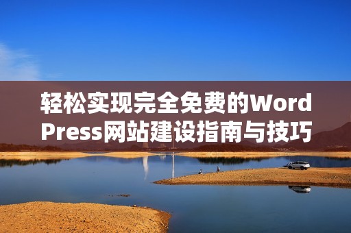 轻松实现完全免费的WordPress网站建设指南与技巧