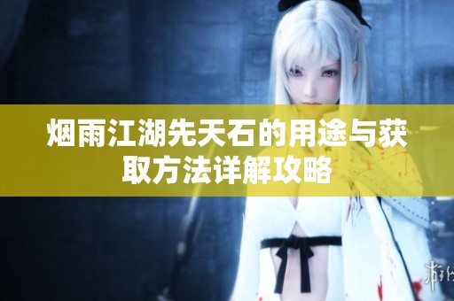 烟雨江湖先天石的用途与获取方法详解攻略