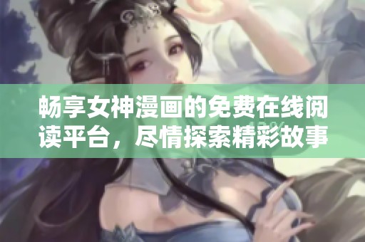 畅享女神漫画的免费在线阅读平台，尽情探索精彩故事！