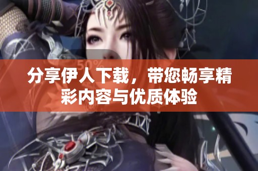 分享伊人下载，带您畅享精彩内容与优质体验