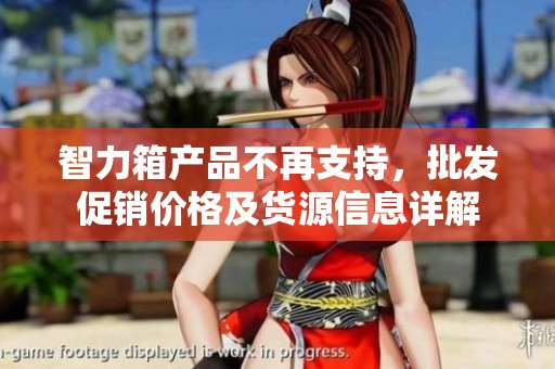 智力箱产品不再支持，批发促销价格及货源信息详解