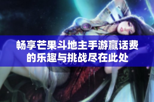 畅享芒果斗地主手游赢话费的乐趣与挑战尽在此处