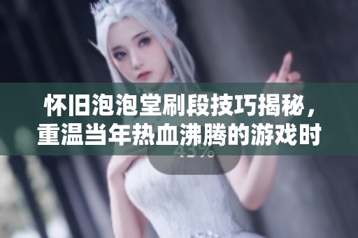 怀旧泡泡堂刷段技巧揭秘，重温当年热血沸腾的游戏时光