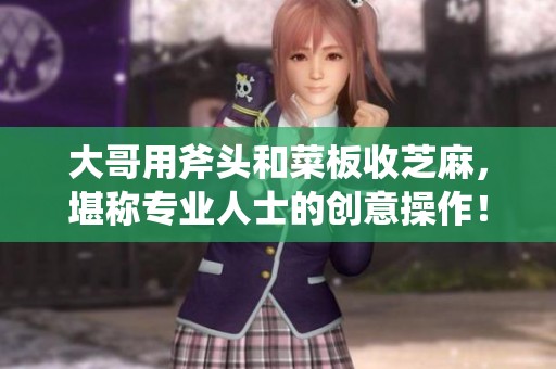 大哥用斧头和菜板收芝麻，堪称专业人士的创意操作！