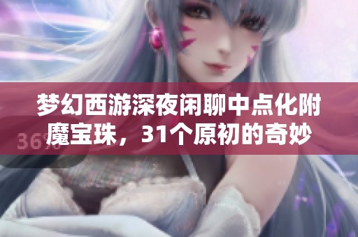 梦幻西游深夜闲聊中点化附魔宝珠，31个原初的奇妙体验
