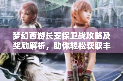 梦幻西游长安保卫战攻略及奖励解析，助你轻松获取丰厚回报