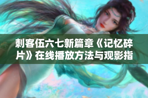 刺客伍六七新篇章《记忆碎片》在线播放方法与观影指南