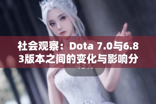 社会观察：Dota 7.0与6.83版本之间的变化与影响分析