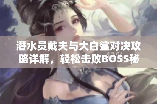 潜水员戴夫与大白鲨对决攻略详解，轻松击败BOSS秘诀分享