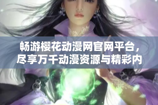 畅游樱花动漫网官网平台，尽享万千动漫资源与精彩内容