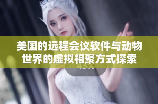 美国的远程会议软件与动物世界的虚拟相聚方式探索