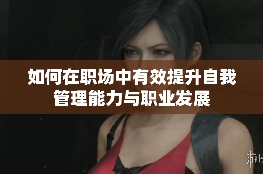 如何在职场中有效提升自我管理能力与职业发展
