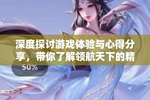 深度探讨游戏体验与心得分享，带你了解领航天下的精彩资讯