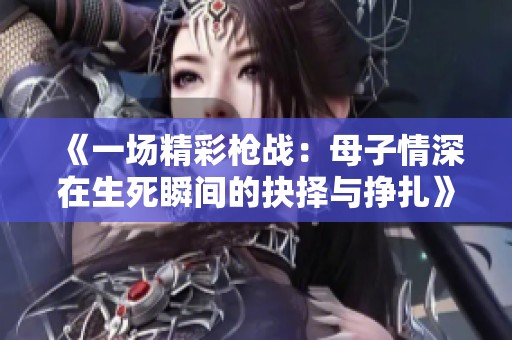 《一场精彩枪战：母子情深在生死瞬间的抉择与挣扎》