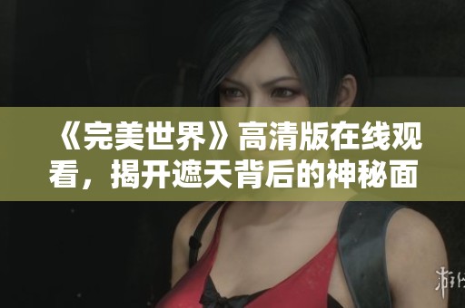 《完美世界》高清版在线观看，揭开遮天背后的神秘面纱