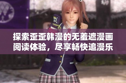 探索歪歪韩漫的无羞遮漫画阅读体验，尽享畅快追漫乐趣