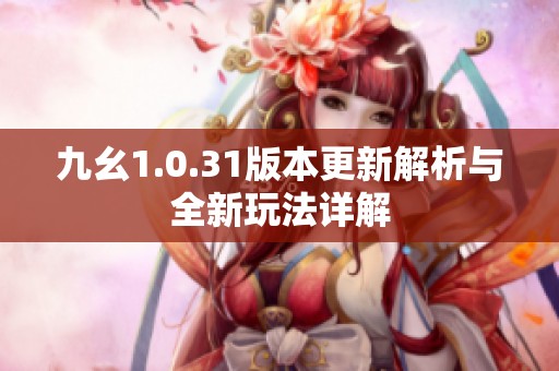 九幺1.0.31版本更新解析与全新玩法详解