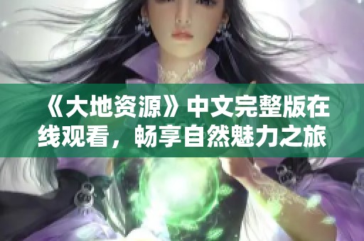 《大地资源》中文完整版在线观看，畅享自然魅力之旅