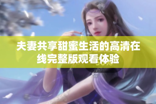 夫妻共享甜蜜生活的高清在线完整版观看体验