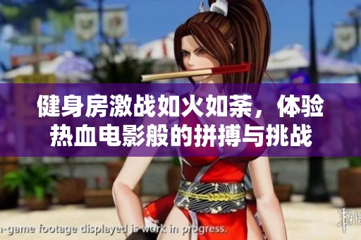健身房激战如火如荼，体验热血电影般的拼搏与挑战