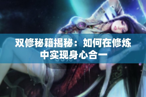 双修秘籍揭秘：如何在修炼中实现身心合一