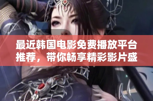 最近韩国电影免费播放平台推荐，带你畅享精彩影片盛宴