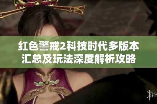 红色警戒2科技时代多版本汇总及玩法深度解析攻略