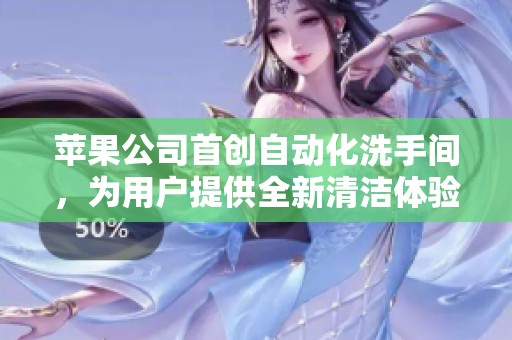 苹果公司首创自动化洗手间，为用户提供全新清洁体验