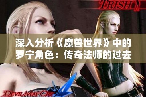 深入分析《魔兽世界》中的罗宁角色：传奇法师的过去与重要影响
