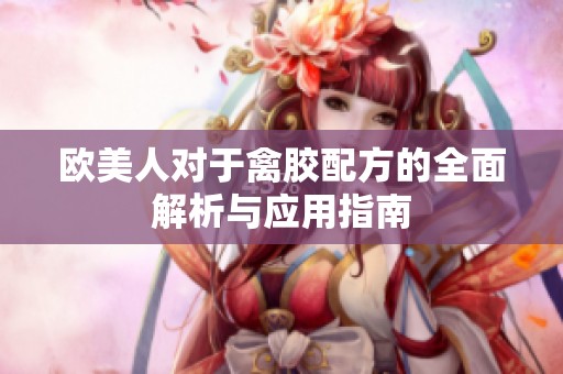 欧美人对于禽胶配方的全面解析与应用指南