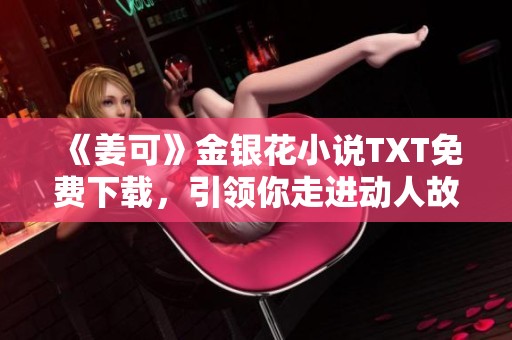 《姜可》金银花小说TXT免费下载，引领你走进动人故事世界
