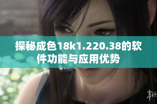 探秘成色18k1.220.38的软件功能与应用优势