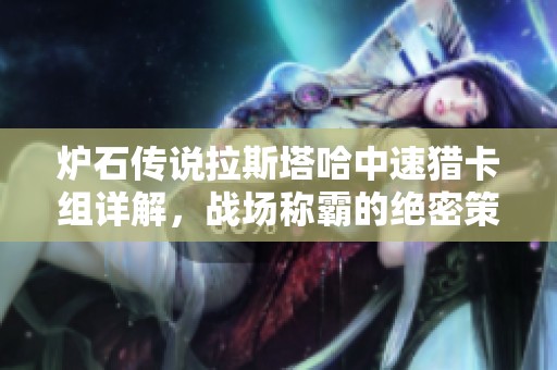 炉石传说拉斯塔哈中速猎卡组详解，战场称霸的绝密策略分享